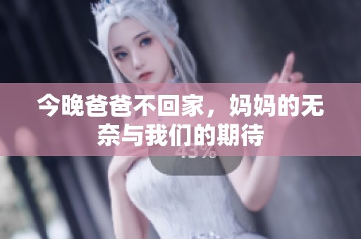 今晚爸爸不回家，妈妈的无奈与我们的期待