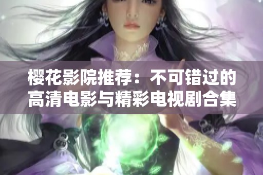 樱花影院推荐：不可错过的高清电影与精彩电视剧合集