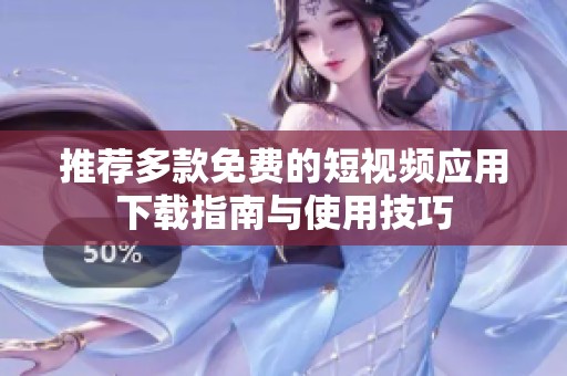 推荐多款免费的短视频应用下载指南与使用技巧