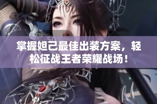 掌握妲己最佳出装方案，轻松征战王者荣耀战场！