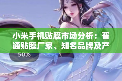 小米手机贴膜市场分析：普通贴膜厂家、知名品牌及产品图片详细介绍