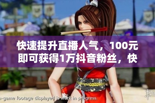 快速提升直播人气，100元即可获得1万抖音粉丝，快手众人代业务一站式解决方案