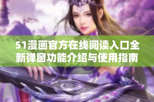 51漫画官方在线阅读入口全新弹窗功能介绍与使用指南