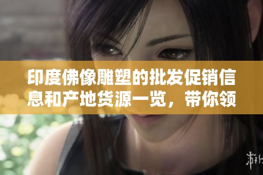 印度佛像雕塑的批发促销信息和产地货源一览，带你领略佛教文化的魅力
