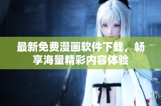最新免费漫画软件下载，畅享海量精彩内容体验