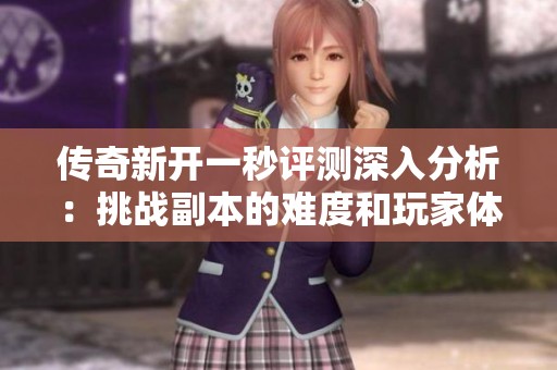 传奇新开一秒评测深入分析：挑战副本的难度和玩家体验全解析
