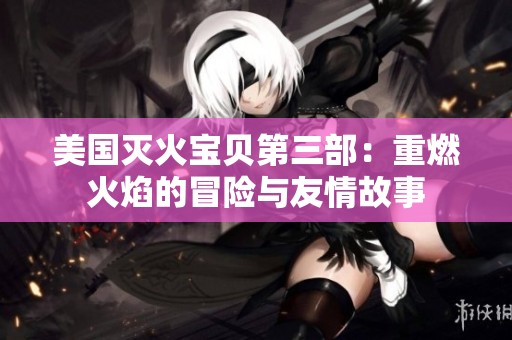 美国灭火宝贝第三部：重燃火焰的冒险与友情故事