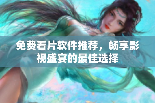 免费看片软件推荐，畅享影视盛宴的最佳选择