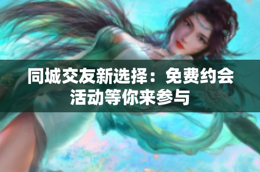 同城交友新选择：免费约会活动等你来参与
