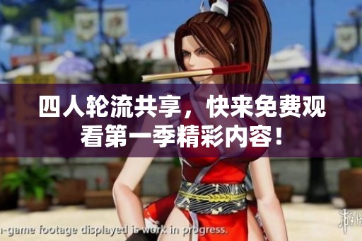 四人轮流共享，快来免费观看第一季精彩内容！