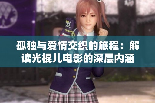 孤独与爱情交织的旅程：解读光棍儿电影的深层内涵