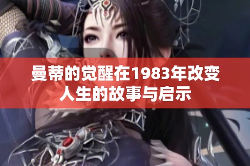 曼蒂的觉醒在1983年改变人生的故事与启示