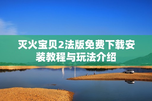 灭火宝贝2法版免费下载安装教程与玩法介绍