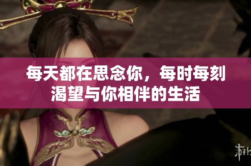 每天都在思念你，每时每刻渴望与你相伴的生活