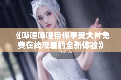 《哔哩哔哩带你享受大片免费在线观看的全新体验》