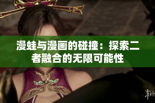 漫蛙与漫画的碰撞：探索二者融合的无限可能性