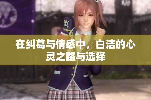 在纠葛与情感中，白洁的心灵之路与选择