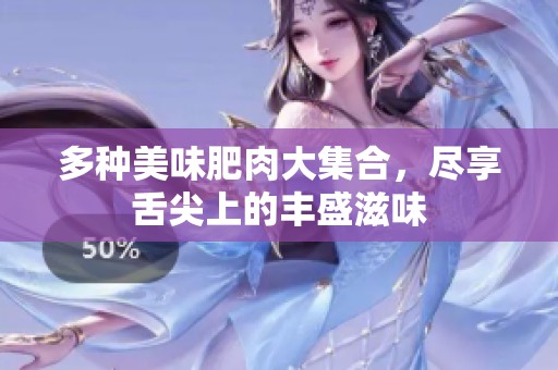 多种美味肥肉大集合，尽享舌尖上的丰盛滋味