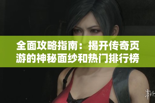 全面攻略指南：揭开传奇页游的神秘面纱和热门排行榜情况解析