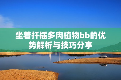坐着扦插多肉植物bb的优势解析与技巧分享