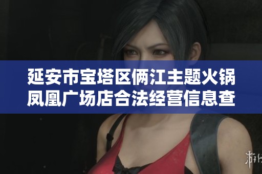 延安市宝塔区俩江主题火锅凤凰广场店合法经营信息查询平台介绍