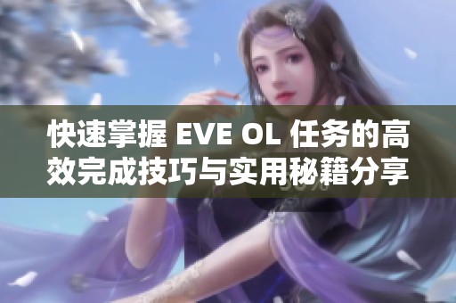 快速掌握 EVE OL 任务的高效完成技巧与实用秘籍分享