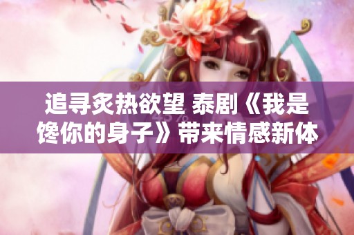 追寻炙热欲望 泰剧《我是馋你的身子》带来情感新体验