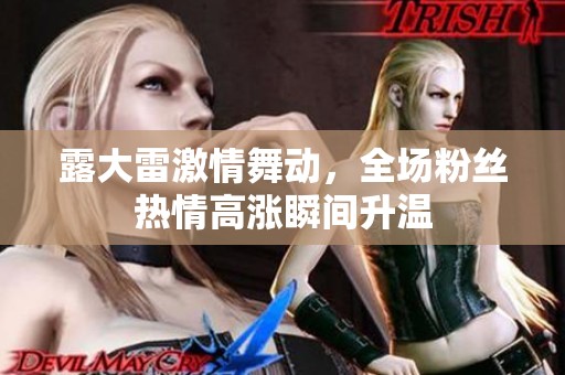 露大雷激情舞动，全场粉丝热情高涨瞬间升温