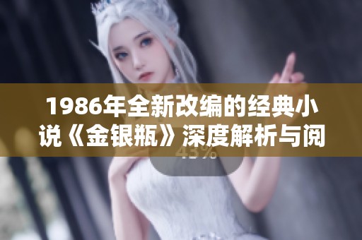 1986年全新改编的经典小说《金银瓶》深度解析与阅读指南