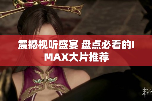 震撼视听盛宴 盘点必看的IMAX大片推荐