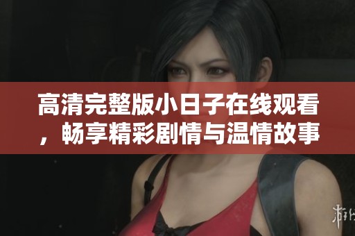 高清完整版小日子在线观看，畅享精彩剧情与温情故事