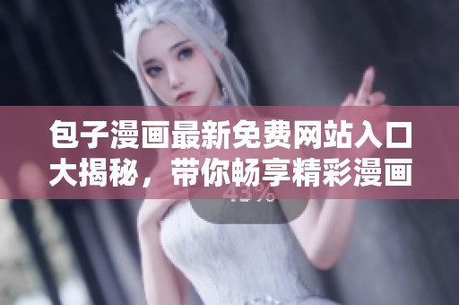 包子漫画最新免费网站入口大揭秘，带你畅享精彩漫画世界