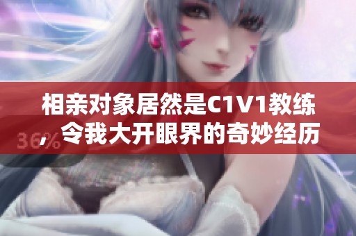相亲对象居然是C1V1教练，令我大开眼界的奇妙经历