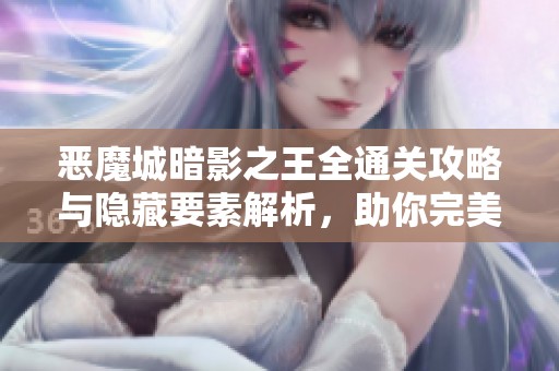 恶魔城暗影之王全通关攻略与隐藏要素解析，助你完美收集所有成就！