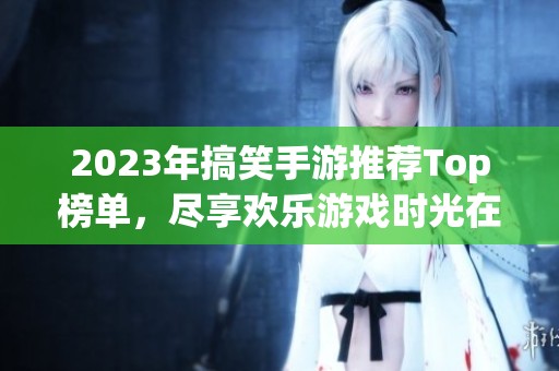 2023年搞笑手游推荐Top榜单，尽享欢乐游戏时光在火把云手游网