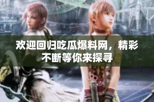 欢迎回归吃瓜爆料网，精彩不断等你来探寻