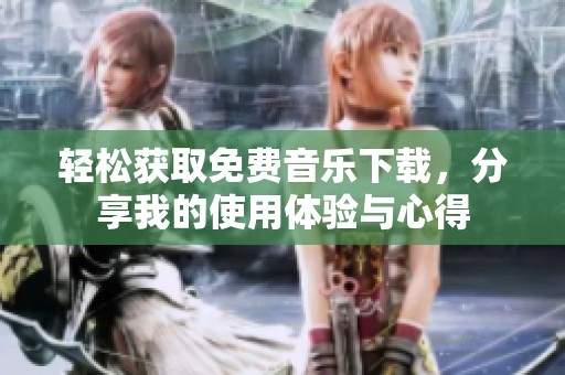 轻松获取免费音乐下载，分享我的使用体验与心得