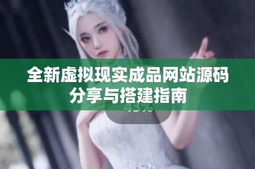 全新虚拟现实成品网站源码分享与搭建指南