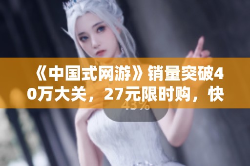 《中国式网游》销量突破40万大关，27元限时购，快来体验这款真氪金游戏！