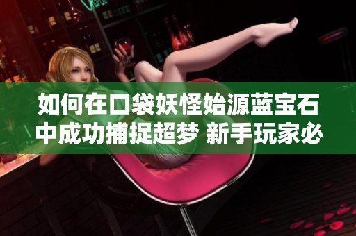 如何在口袋妖怪始源蓝宝石中成功捕捉超梦 新手玩家必看攻略分享