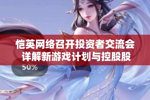 恺英网络召开投资者交流会 详解新游戏计划与控股股东五重承诺