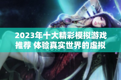 2023年十大精彩模拟游戏推荐 体验真实世界的虚拟冒险与乐趣