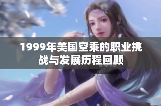 1999年美国空乘的职业挑战与发展历程回顾