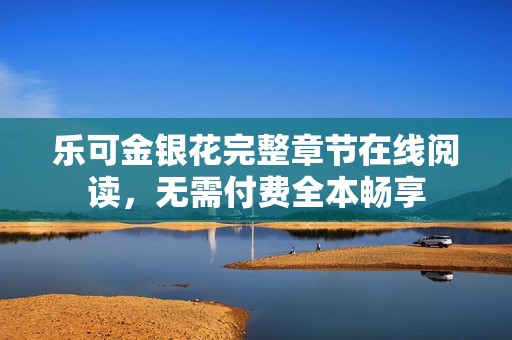 乐可金银花完整章节在线阅读，无需付费全本畅享