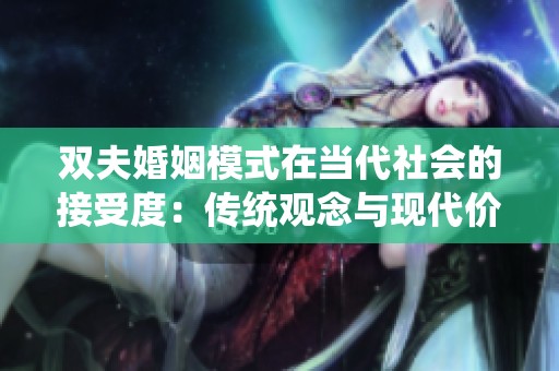 双夫婚姻模式在当代社会的接受度：传统观念与现代价值的碰撞分析
