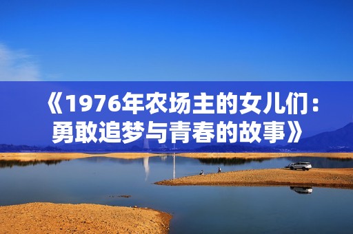 《1976年农场主的女儿们：勇敢追梦与青春的故事》