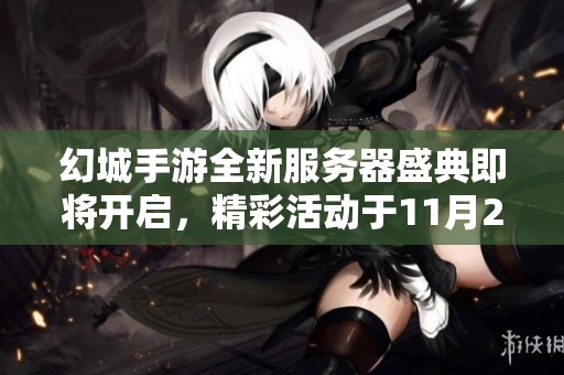 幻城手游全新服务器盛典即将开启，精彩活动于11月25日正式启动