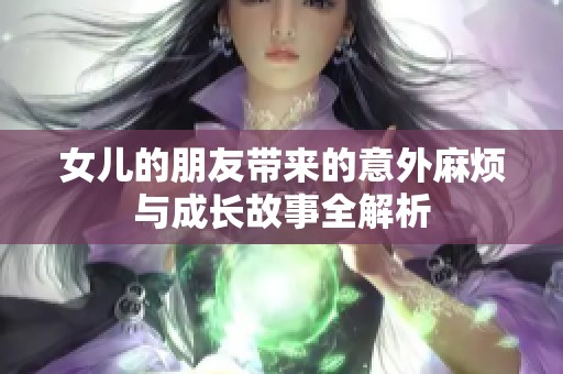 女儿的朋友带来的意外麻烦与成长故事全解析