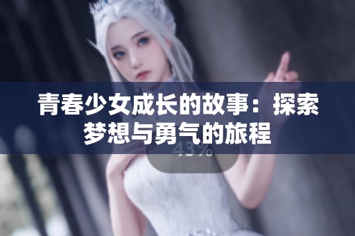 青春少女成长的故事：探索梦想与勇气的旅程