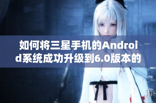 如何将三星手机的Android系统成功升级到6.0版本的详细步骤介绍